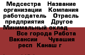 Медсестра › Название организации ­ Компания-работодатель › Отрасль предприятия ­ Другое › Минимальный оклад ­ 25 000 - Все города Работа » Вакансии   . Чувашия респ.,Канаш г.